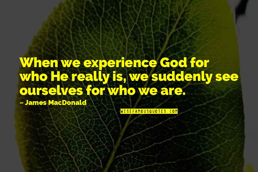 Best Comments On Love Quotes By James MacDonald: When we experience God for who He really