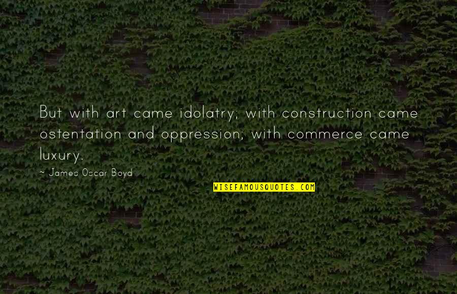 Best Commerce Quotes By James Oscar Boyd: But with art came idolatry; with construction came Best Commerce Quotes By James Oscar Boyd: But with art came idolatry; with construction came
