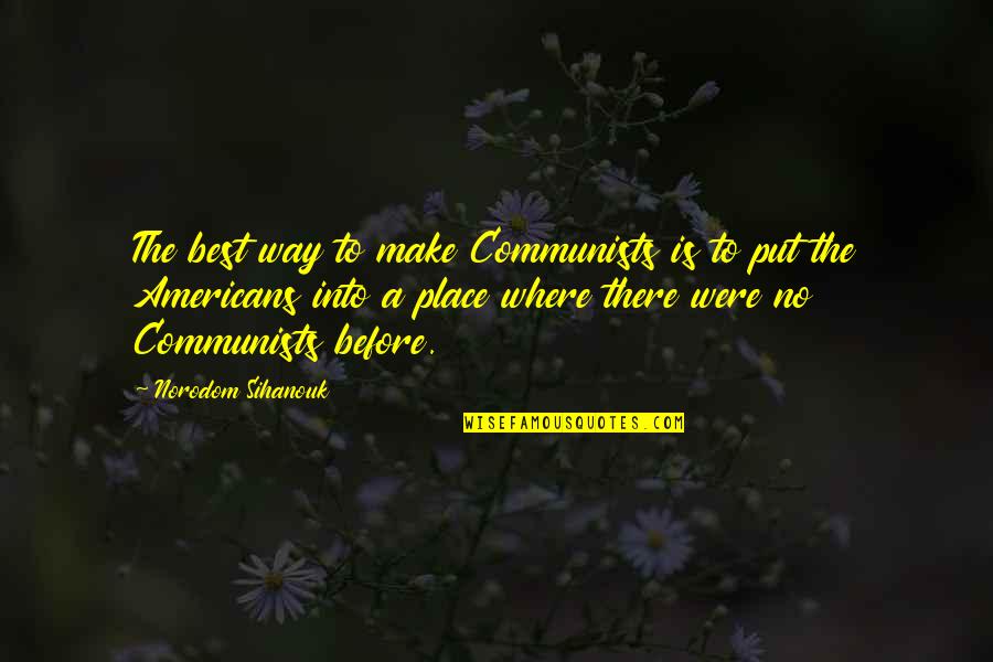 Best Communist Quotes By Norodom Sihanouk: The best way to make Communists is to
