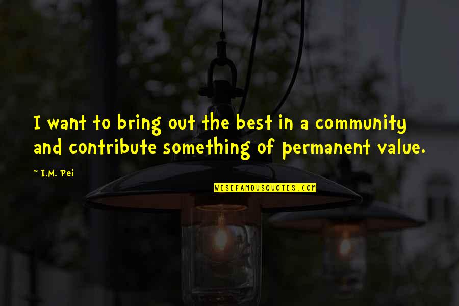 Best Community Quotes By I.M. Pei: I want to bring out the best in
