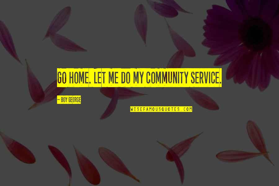 Best Community Service Quotes By Boy George: Go home. Let me do my community service. Best Community Service Quotes By Boy George: Go home. Let me do my community service.