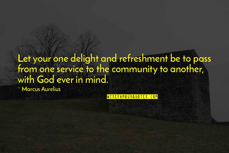 Best Community Service Quotes By Marcus Aurelius: Let your one delight and refreshment be to