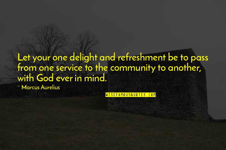 Best Community Service Quotes By Marcus Aurelius: Let your one delight and refreshment be to Best Community Service Quotes By Marcus Aurelius: Let your one delight and refreshment be to