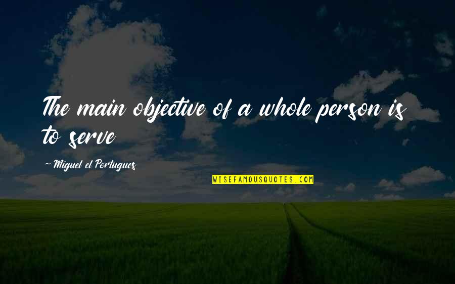 Best Community Service Quotes By Miguel El Portugues: The main objective of a whole person is Best Community Service Quotes By Miguel El Portugues: The main objective of a whole person is