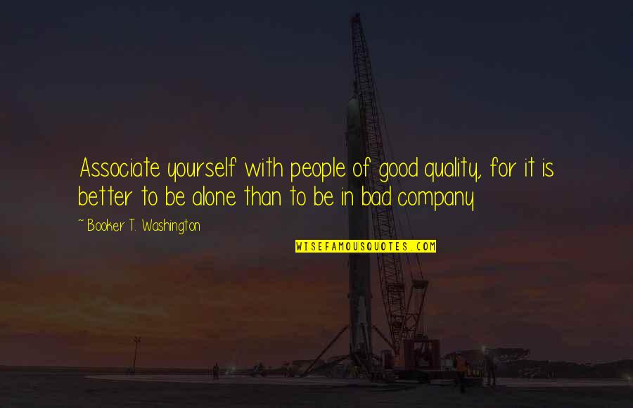 Best Company Is Yourself Quotes By Booker T. Washington: Associate yourself with people of good quality, for Best Company Is Yourself Quotes By Booker T. Washington: Associate yourself with people of good quality, for