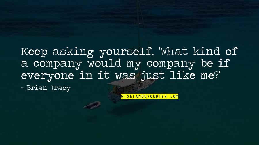 Best Company Is Yourself Quotes By Brian Tracy: Keep asking yourself, 'What kind of a company Best Company Is Yourself Quotes By Brian Tracy: Keep asking yourself, 'What kind of a company