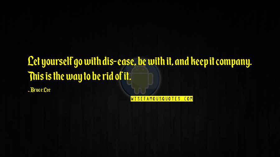 Best Company Is Yourself Quotes By Bruce Lee: Let yourself go with dis-ease, be with it, Best Company Is Yourself Quotes By Bruce Lee: Let yourself go with dis-ease, be with it,
