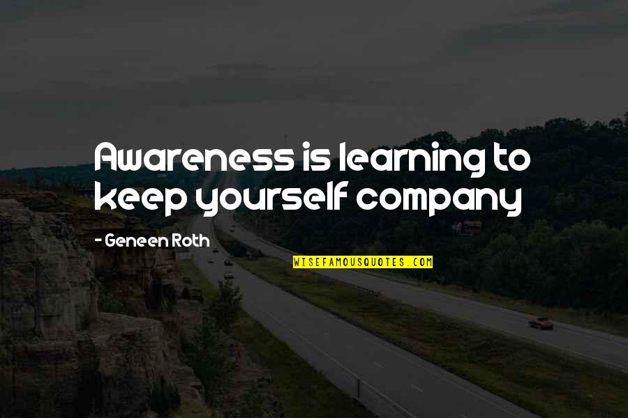 Best Company Is Yourself Quotes By Geneen Roth: Awareness is learning to keep yourself company Best Company Is Yourself Quotes By Geneen Roth: Awareness is learning to keep yourself company