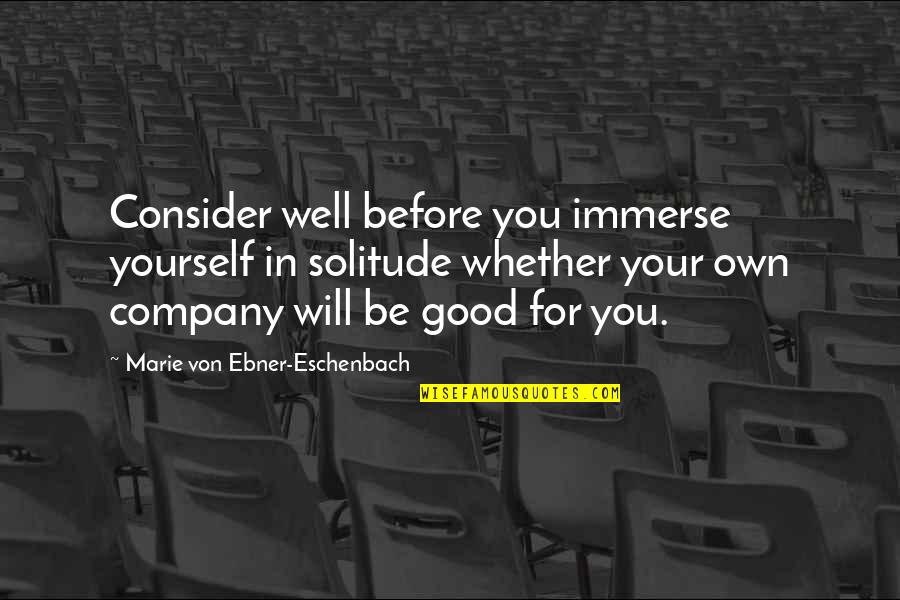 Best Company Is Yourself Quotes By Marie Von Ebner-Eschenbach: Consider well before you immerse yourself in solitude Best Company Is Yourself Quotes By Marie Von Ebner-Eschenbach: Consider well before you immerse yourself in solitude