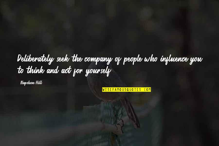 Best Company Is Yourself Quotes By Napoleon Hill: Deliberately seek the company of people who influence Best Company Is Yourself Quotes By Napoleon Hill: Deliberately seek the company of people who influence