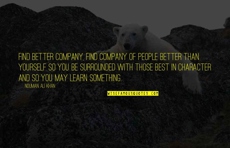 Best Company Is Yourself Quotes By Nouman Ali Khan: Find better company, find company of people better Best Company Is Yourself Quotes By Nouman Ali Khan: Find better company, find company of people better