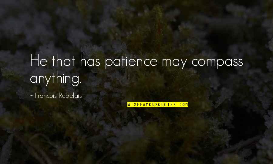Best Compass Quotes By Francois Rabelais: He that has patience may compass anything.