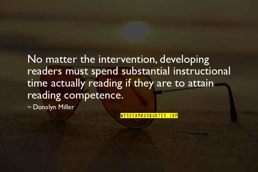 Best Competence Quotes By Donalyn Miller: No matter the intervention, developing readers must spend Best Competence Quotes By Donalyn Miller: No matter the intervention, developing readers must spend