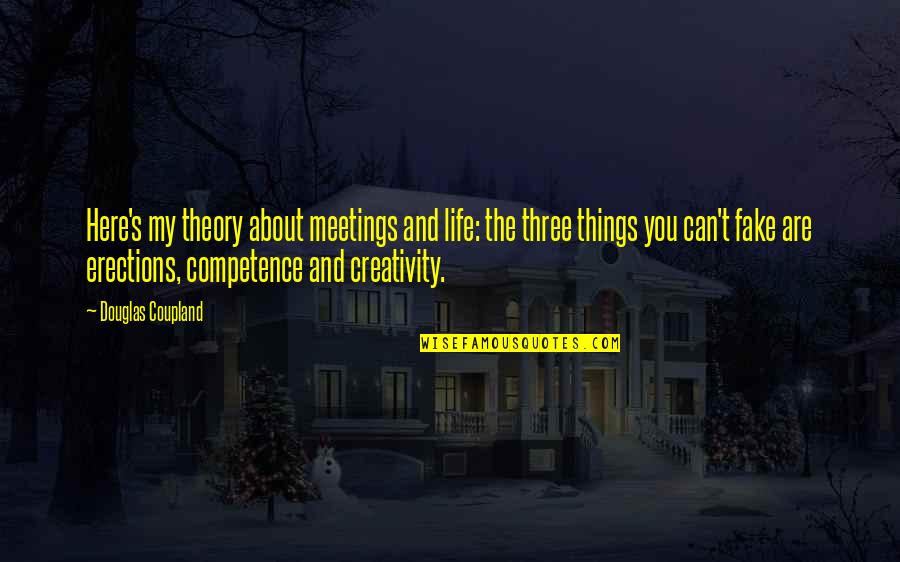 Best Competence Quotes By Douglas Coupland: Here's my theory about meetings and life: the Best Competence Quotes By Douglas Coupland: Here's my theory about meetings and life: the