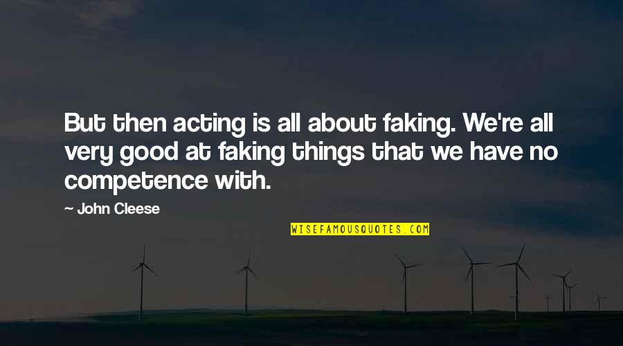 Best Competence Quotes By John Cleese: But then acting is all about faking. We're Best Competence Quotes By John Cleese: But then acting is all about faking. We're