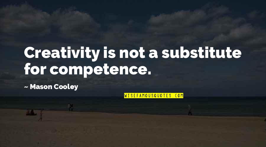 Best Competence Quotes By Mason Cooley: Creativity is not a substitute for competence. Best Competence Quotes By Mason Cooley: Creativity is not a substitute for competence.
