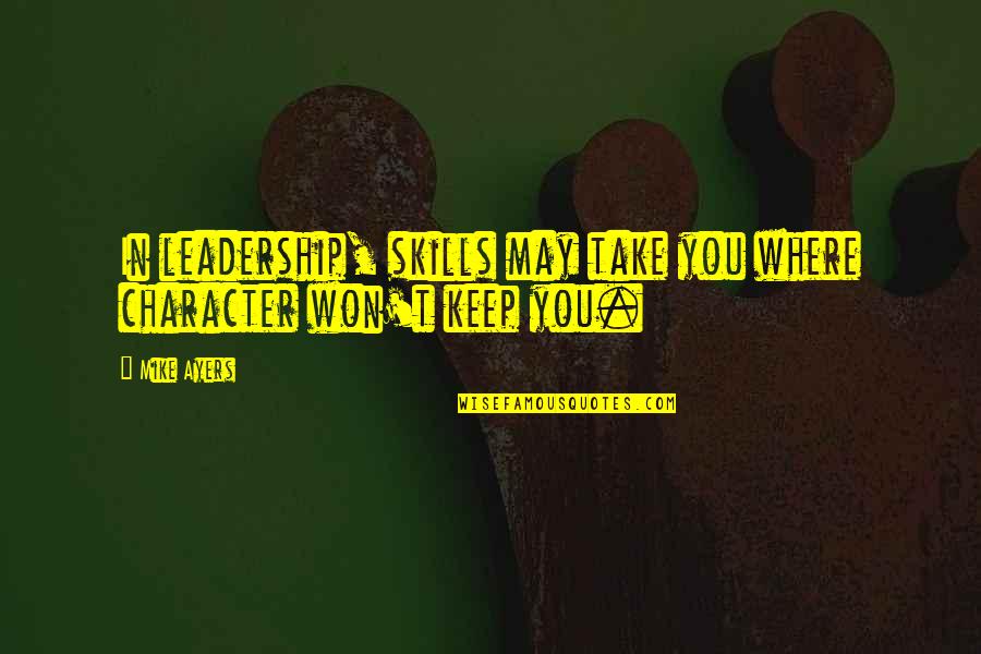 Best Competence Quotes By Mike Ayers: In leadership, skills may take you where character