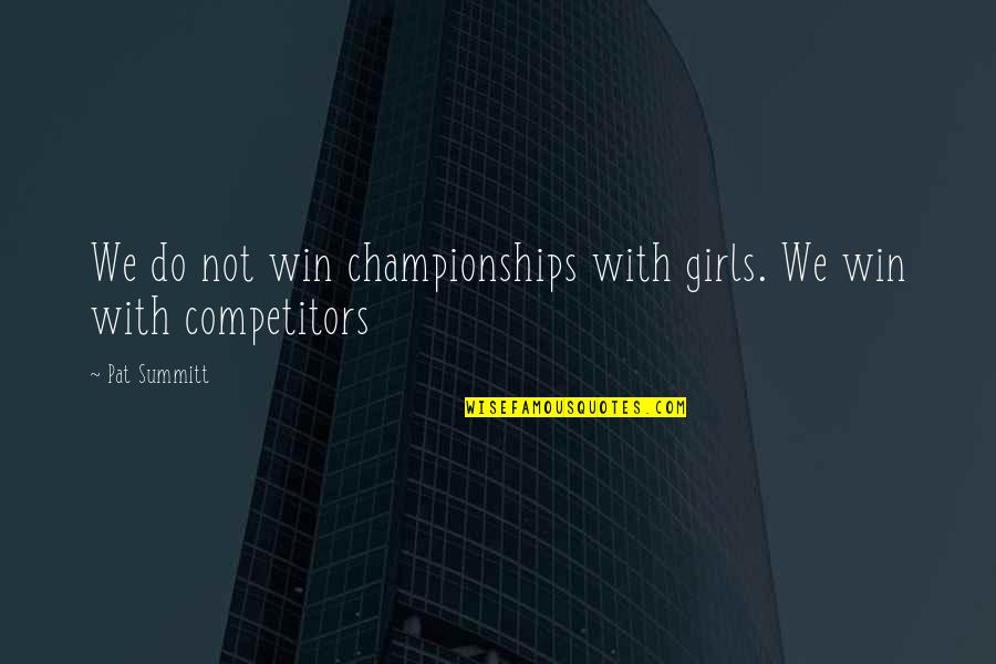 Best Competitors Quotes By Pat Summitt: We do not win championships with girls. We