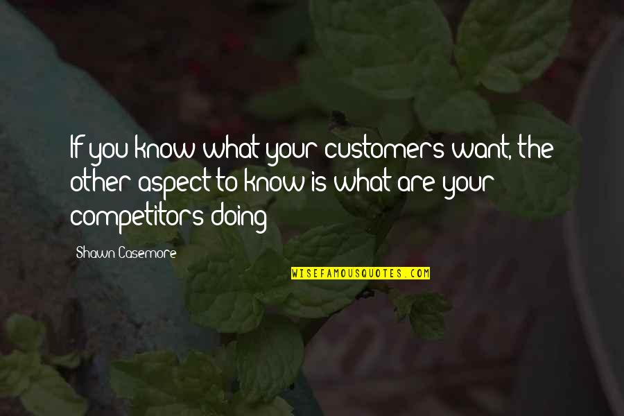 Best Competitors Quotes By Shawn Casemore: If you know what your customers want, the