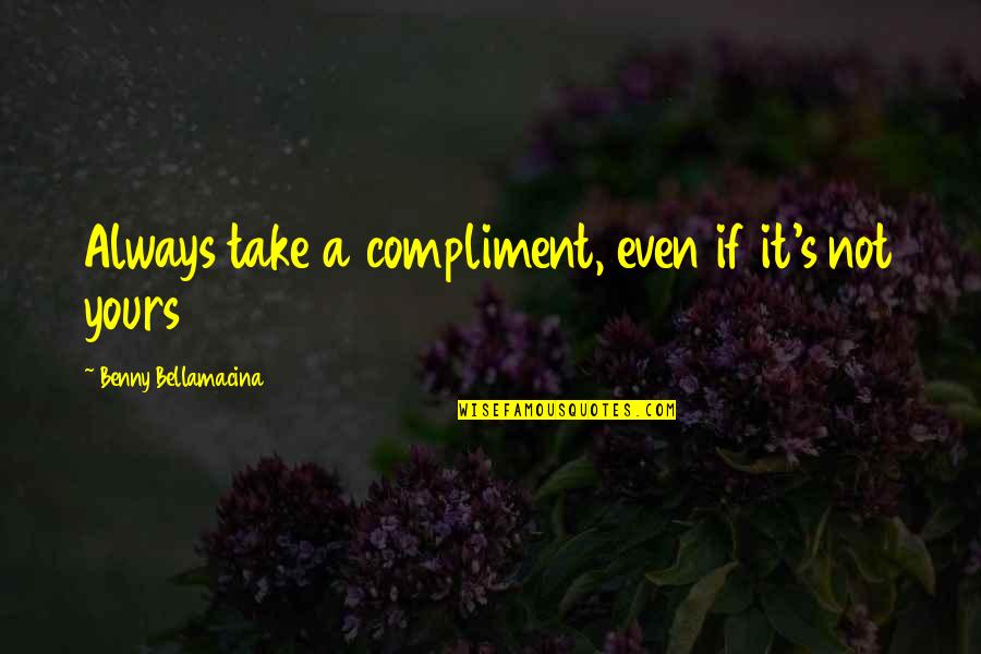 Best Compliment Quotes By Benny Bellamacina: Always take a compliment, even if it's not