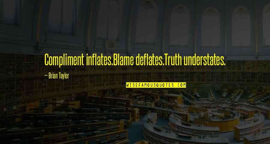 Best Compliment Quotes By Brian Taylor: Compliment inflates.Blame deflates.Truth understates.