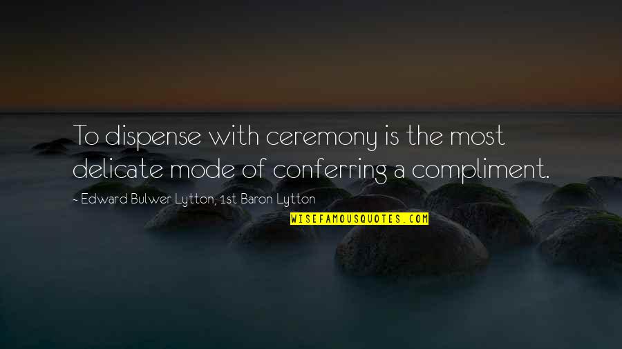 Best Compliment Quotes By Edward Bulwer-Lytton, 1st Baron Lytton: To dispense with ceremony is the most delicate