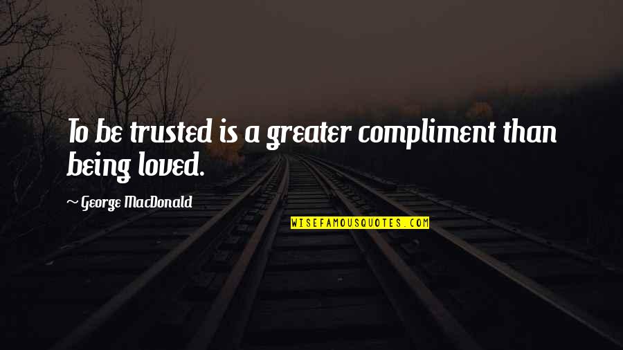 Best Compliment Quotes By George MacDonald: To be trusted is a greater compliment than