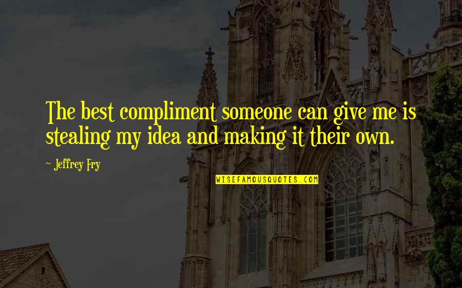 Best Compliment Quotes By Jeffrey Fry: The best compliment someone can give me is