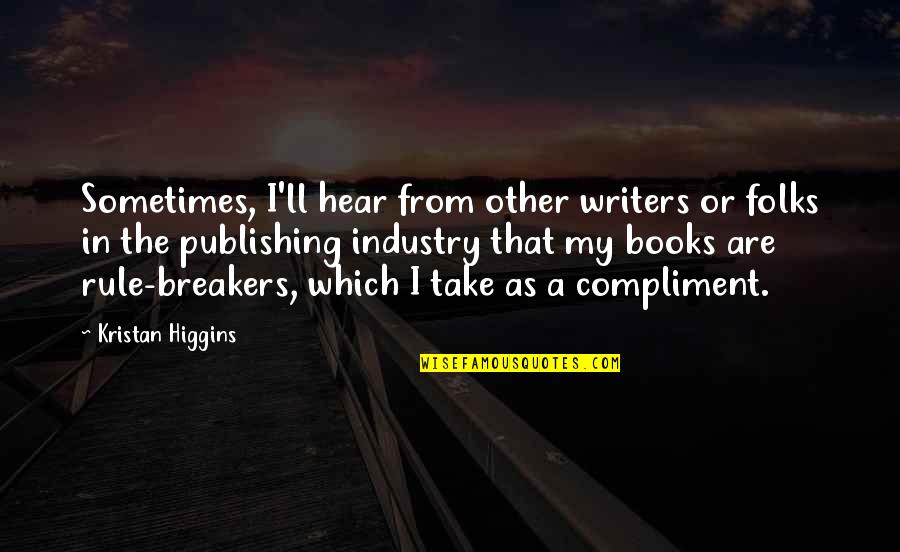 Best Compliment Quotes By Kristan Higgins: Sometimes, I'll hear from other writers or folks