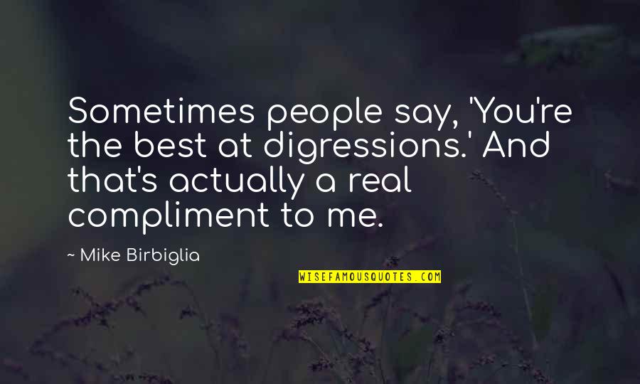 Best Compliment Quotes By Mike Birbiglia: Sometimes people say, 'You're the best at digressions.'