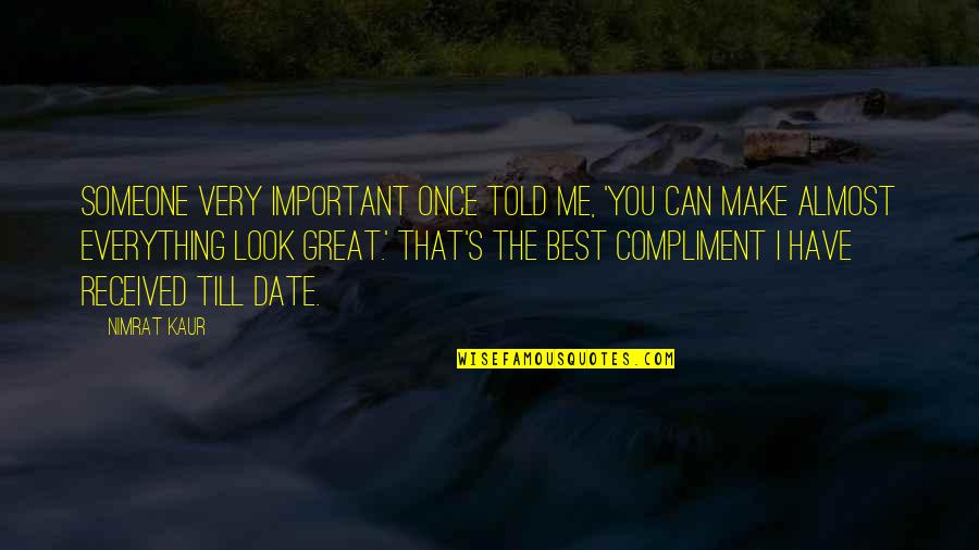 Best Compliment Quotes By Nimrat Kaur: Someone very important once told me, 'You can Best Compliment Quotes By Nimrat Kaur: Someone very important once told me, 'You can