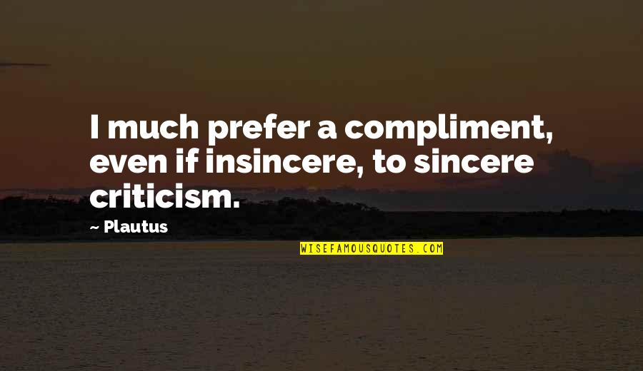 Best Compliment Quotes By Plautus: I much prefer a compliment, even if insincere,