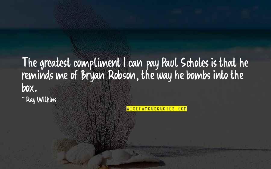 Best Compliment Quotes By Ray Wilkins: The greatest compliment I can pay Paul Scholes Best Compliment Quotes By Ray Wilkins: The greatest compliment I can pay Paul Scholes