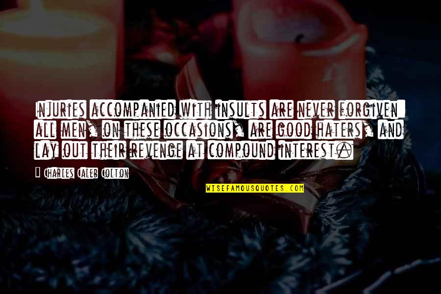 Best Compound Interest Quotes By Charles Caleb Colton: Injuries accompanied with insults are never forgiven: all Best Compound Interest Quotes By Charles Caleb Colton: Injuries accompanied with insults are never forgiven: all