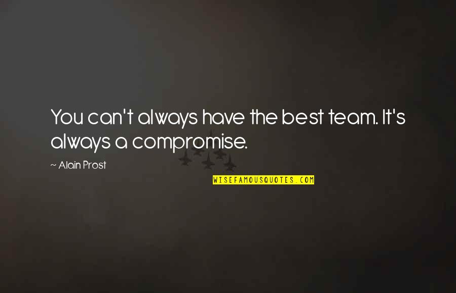 Best Compromise Quotes By Alain Prost: You can't always have the best team. It's