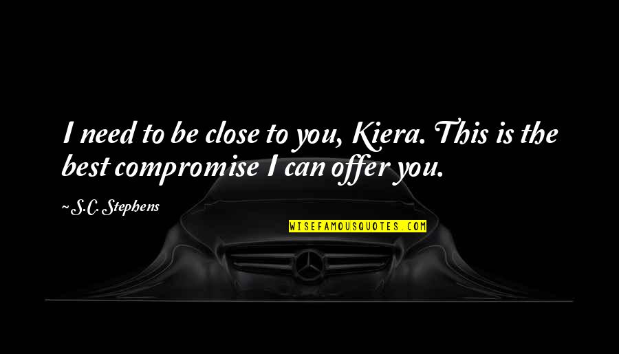Best Compromise Quotes By S.C. Stephens: I need to be close to you, Kiera.