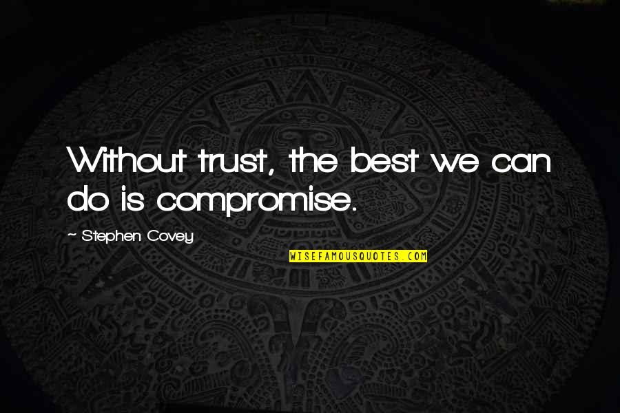 Best Compromise Quotes By Stephen Covey: Without trust, the best we can do is