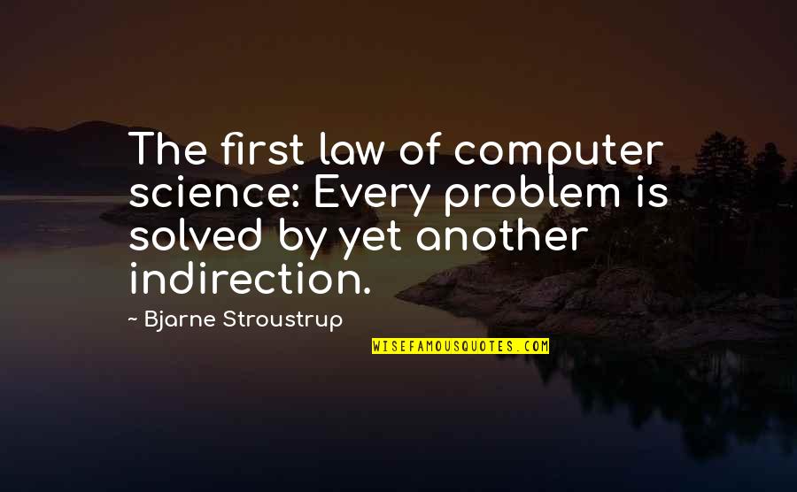 Best Computer Science Quotes By Bjarne Stroustrup: The first law of computer science: Every problem