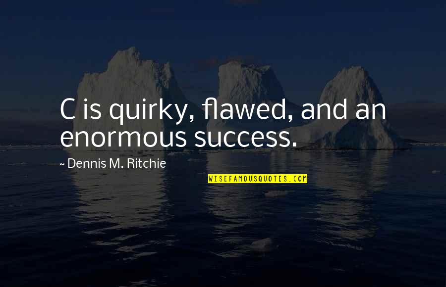 Best Computer Science Quotes By Dennis M. Ritchie: C is quirky, flawed, and an enormous success. Best Computer Science Quotes By Dennis M. Ritchie: C is quirky, flawed, and an enormous success.
