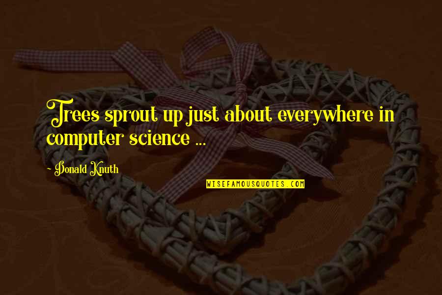 Best Computer Science Quotes By Donald Knuth: Trees sprout up just about everywhere in computer