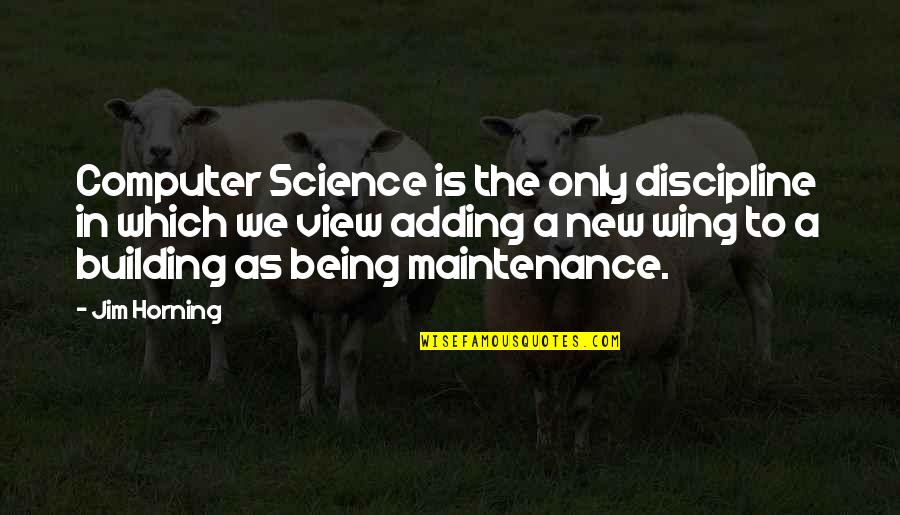 Best Computer Science Quotes By Jim Horning: Computer Science is the only discipline in which