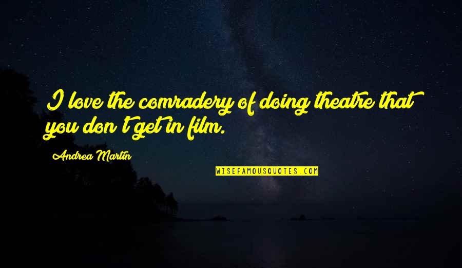 Best Comradery Quotes By Andrea Martin: I love the comradery of doing theatre that