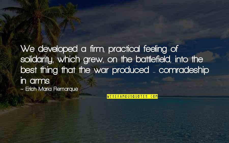 Best Comradery Quotes By Erich Maria Remarque: We developed a firm, practical feeling of solidarity,