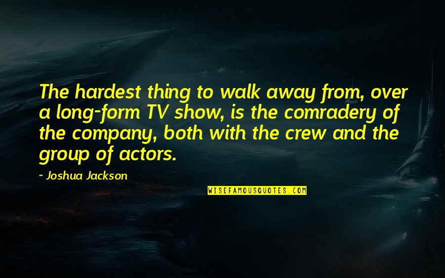 Best Comradery Quotes By Joshua Jackson: The hardest thing to walk away from, over