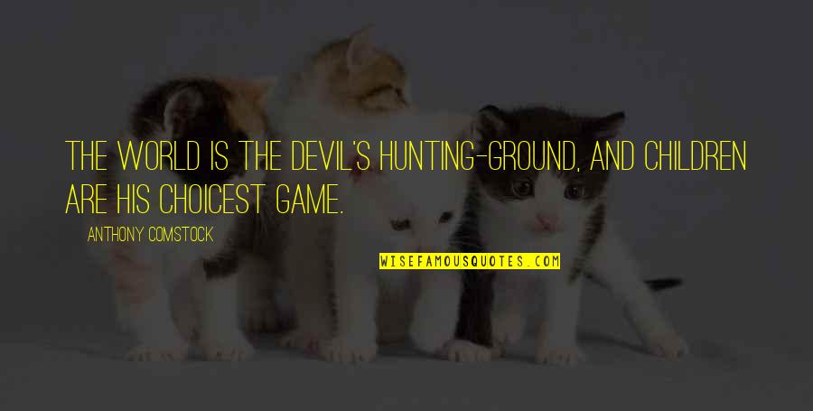Best Comstock Quotes By Anthony Comstock: The world is the devil's hunting-ground, and children Best Comstock Quotes By Anthony Comstock: The world is the devil's hunting-ground, and children