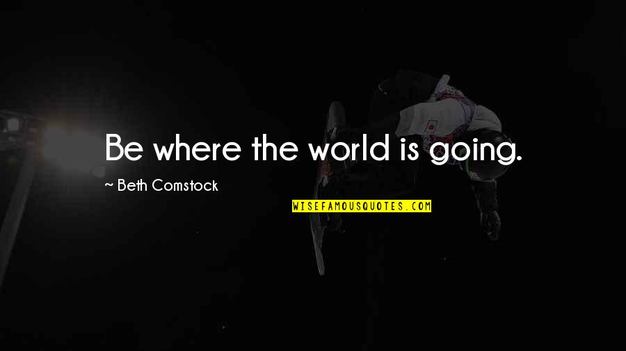 Best Comstock Quotes By Beth Comstock: Be where the world is going. Best Comstock Quotes By Beth Comstock: Be where the world is going.