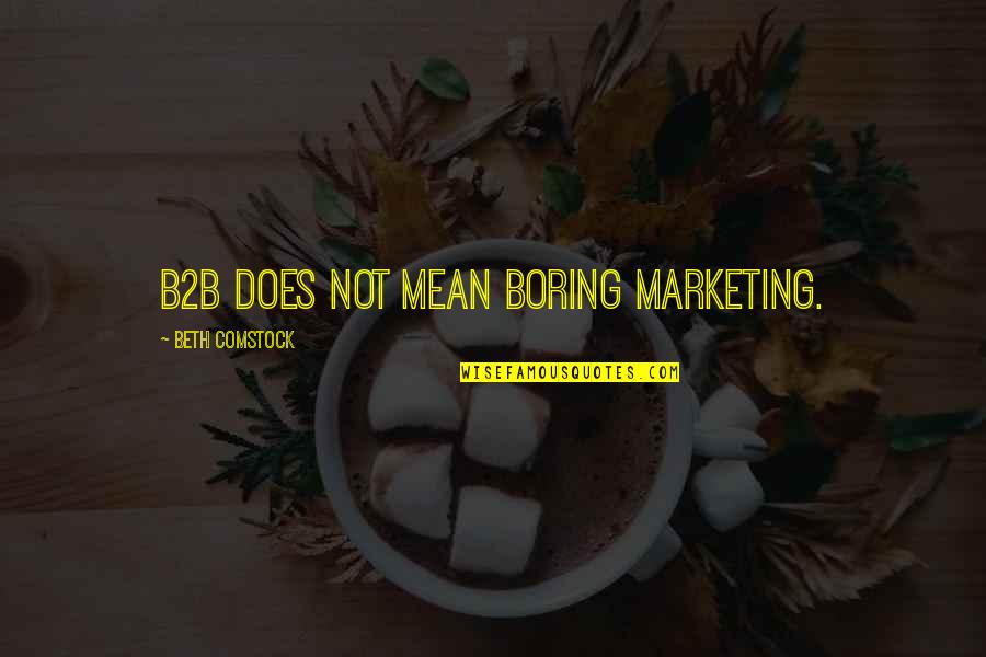 Best Comstock Quotes By Beth Comstock: B2B does not mean boring marketing. Best Comstock Quotes By Beth Comstock: B2B does not mean boring marketing.