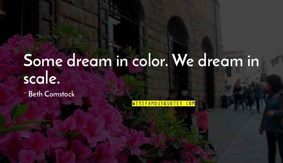 Best Comstock Quotes By Beth Comstock: Some dream in color. We dream in scale. Best Comstock Quotes By Beth Comstock: Some dream in color. We dream in scale.