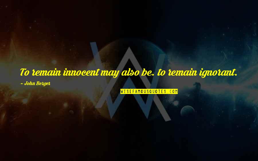 Best Comstock Quotes By John Berger: To remain innocent may also be. to remain Best Comstock Quotes By John Berger: To remain innocent may also be. to remain