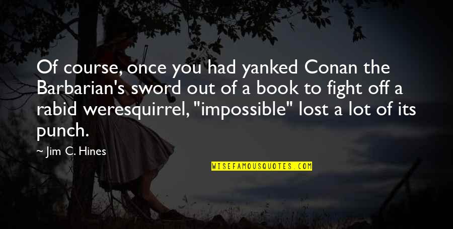 Best Conan Barbarian Quotes By Jim C. Hines: Of course, once you had yanked Conan the Best Conan Barbarian Quotes By Jim C. Hines: Of course, once you had yanked Conan the